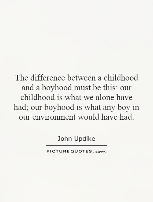 The difference between a childhood and a boyhood must be this: our childhood is what we alone have had; our boyhood is what any boy in our environment would have had Picture Quote #1
