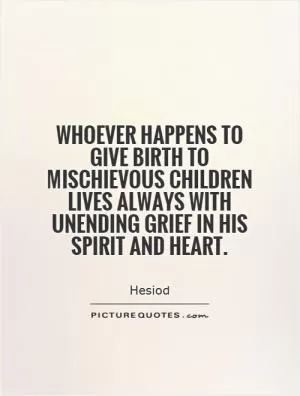 Whoever happens to give birth to mischievous children lives always with unending grief in his spirit and heart Picture Quote #1