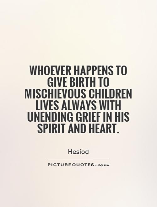 Whoever happens to give birth to mischievous children lives always with unending grief in his spirit and heart Picture Quote #1