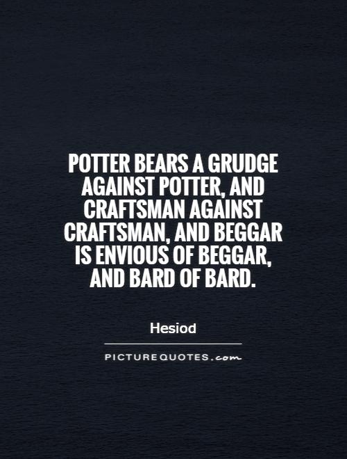 Potter bears a grudge against potter, and craftsman against craftsman, and beggar is envious of beggar, and bard of bard Picture Quote #1