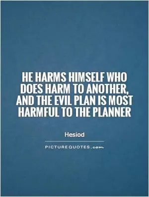 He harms himself who does harm to another, and the evil plan is most harmful to the planner Picture Quote #1