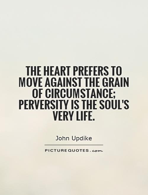 The heart prefers to move against the grain of circumstance; perversity is the soul's very life Picture Quote #1