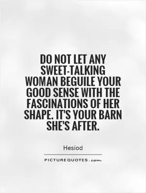 Do not let any sweet-talking woman beguile your good sense with the fascinations of her shape. It's your barn she's after Picture Quote #1