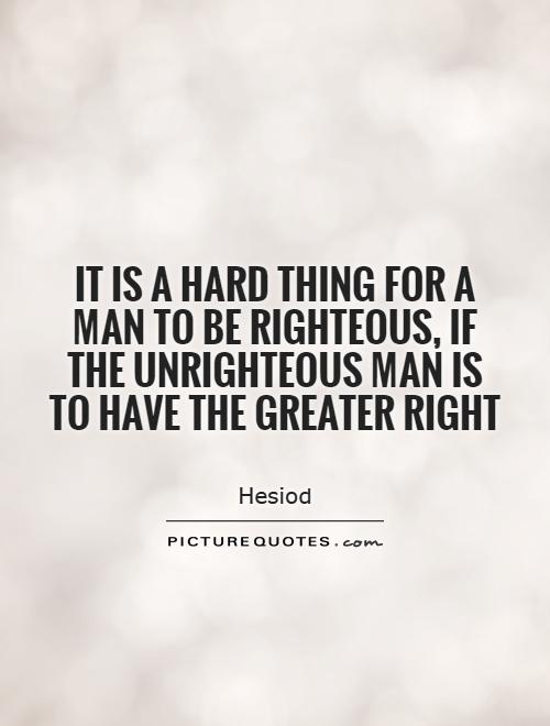It is a hard thing for a man to be righteous, if the unrighteous man is to have the greater right Picture Quote #1