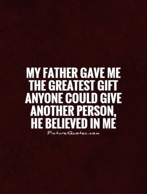 My father gave me the greatest gift anyone could give another person, he believed in me Picture Quote #1