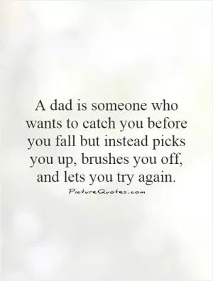 A dad is someone who wants to catch you before you fall but instead picks you up, brushes you off, and lets you try again Picture Quote #1