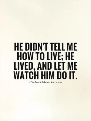 He didn't tell me how to live; he lived, and let me watch him do it Picture Quote #1