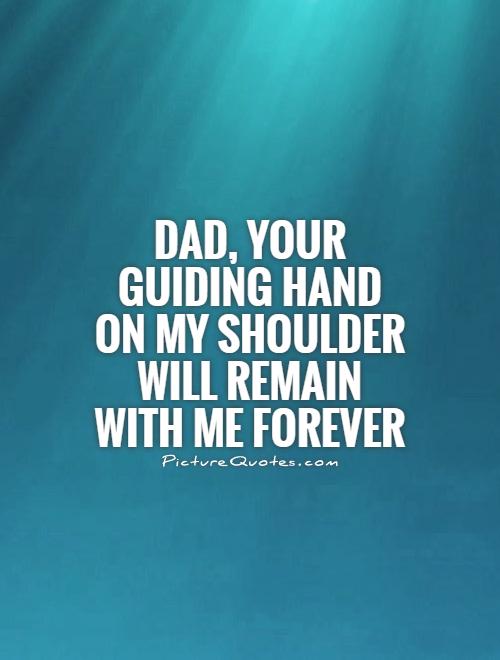 Dad, your guiding hand on my shoulder will remain with me forever Picture Quote #1