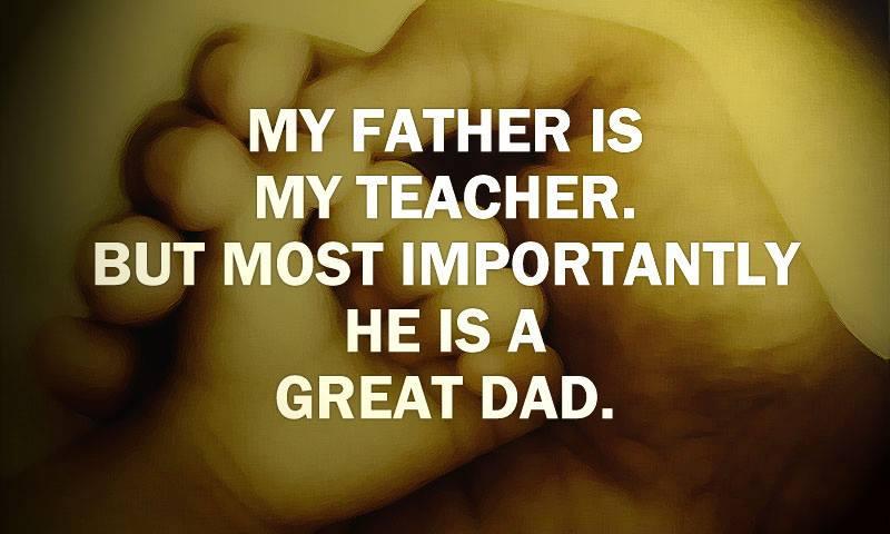 My father is my teacher. But most importantly he is a great dad Picture Quote #1