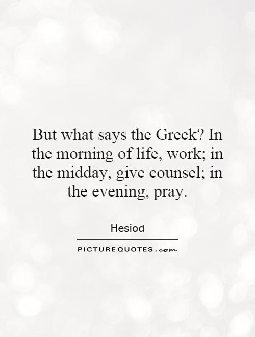 But what says the Greek? In the morning of life, work; in the midday, give counsel; in the evening, pray Picture Quote #1