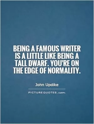 Being a famous writer is a little like being a tall dwarf. You're on the edge of normality Picture Quote #1