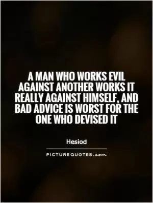 A man who works evil against another works it really against himself, and bad advice is worst for the one who devised it Picture Quote #1