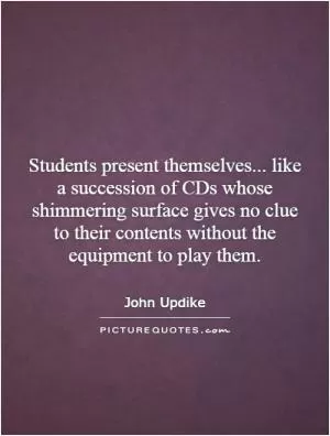 Students present themselves... like a succession of CDs whose shimmering surface gives no clue to their contents without the equipment to play them Picture Quote #1