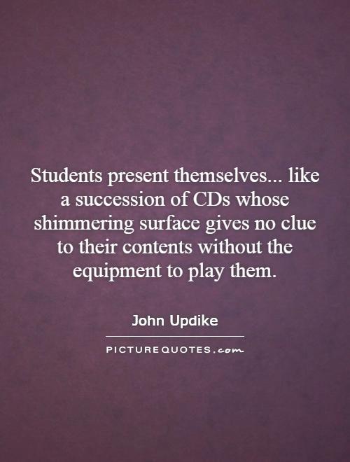 Students present themselves... like a succession of CDs whose shimmering surface gives no clue to their contents without the equipment to play them Picture Quote #1