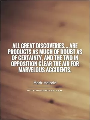 All great discoveries... are products as much of doubt as of certainty, and the two in opposition clear the air for marvelous accidents Picture Quote #1