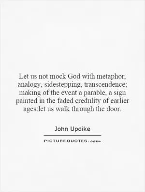 Let us not mock God with metaphor, analogy, sidestepping, transcendence; making of the event a parable, a sign painted in the faded credulity of earlier ages:let us walk through the door Picture Quote #1