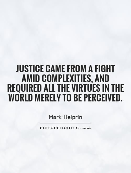 Justice came from a fight amid complexities, and required all the virtues in the world merely to be perceived Picture Quote #1