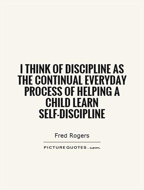I think of discipline as the continual everyday process of helping a child learn self-discipline Picture Quote #1