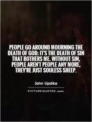 People go around mourning the death of God; it's the death of sin that bothers me. Without sin, people aren't people any more, they're just souless sheep Picture Quote #1