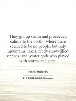 They got up steam and proceeded calmly to the north - where there seemed to be no people, but only mountains, lakes, reedy snow-filled steppes, and winter gods who played with storms and stars Picture Quote #1