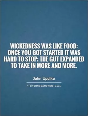 Wickedness was like food: once you got started it was hard to stop; the gut expanded to take in more and more Picture Quote #1