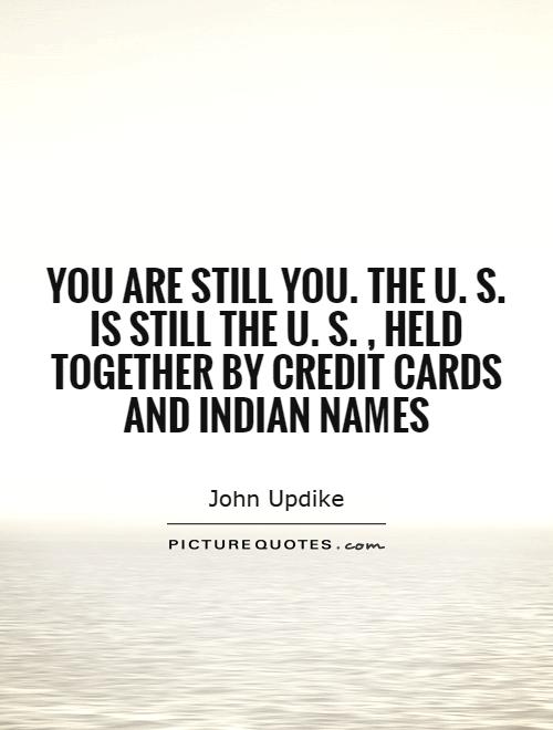You are still you. The U. S. is still the U. S., held together by credit cards and Indian names Picture Quote #1
