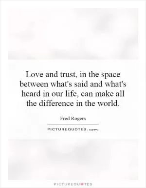 Love and trust, in the space between what's said and what's heard in our life, can make all the difference in the world Picture Quote #1