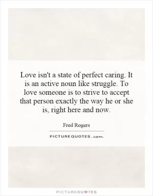 Love isn't a state of perfect caring. It is an active noun like struggle. To love someone is to strive to accept that person exactly the way he or she is, right here and now Picture Quote #1