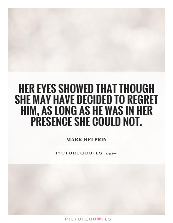 Her eyes showed that though she may have decided to regret him, as long as he was in her presence she could not Picture Quote #1