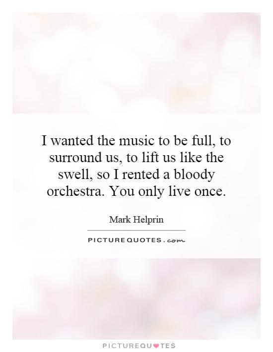 I wanted the music to be full, to surround us, to lift us like the swell, so I rented a bloody orchestra. You only live once Picture Quote #1