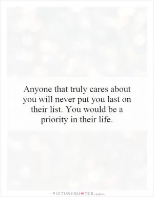 Anyone that truly cares about you will never put you last on their list. You would be a priority in their life Picture Quote #1