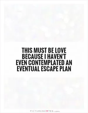 This must be love because I haven't even contemplated an eventual escape plan Picture Quote #1