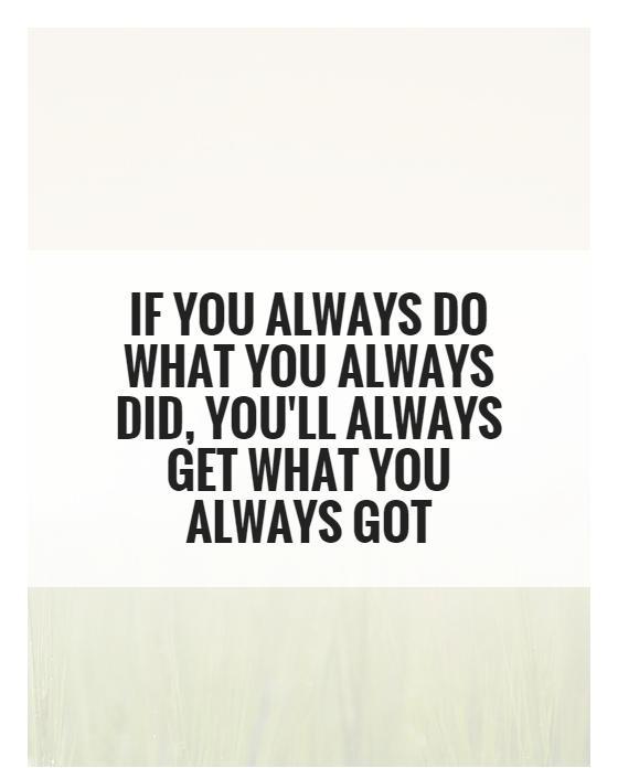 If you always do what you always did, you'll always get what you always got Picture Quote #1