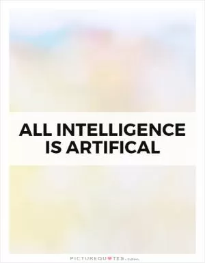 All intelligence is artifical Picture Quote #1