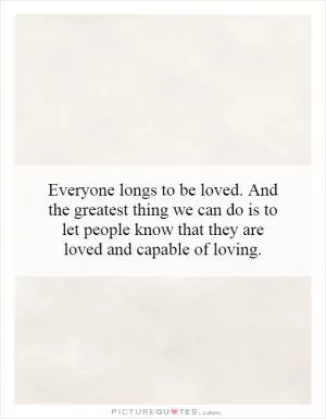 Everyone longs to be loved. And the greatest thing we can do is to let people know that they are loved and capable of loving Picture Quote #1