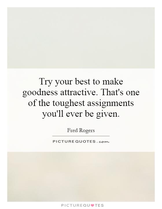 Try your best to make goodness attractive. That's one of the toughest assignments you'll ever be given Picture Quote #1
