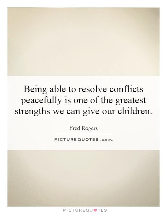Being able to resolve conflicts peacefully is one of the greatest strengths we can give our children Picture Quote #1