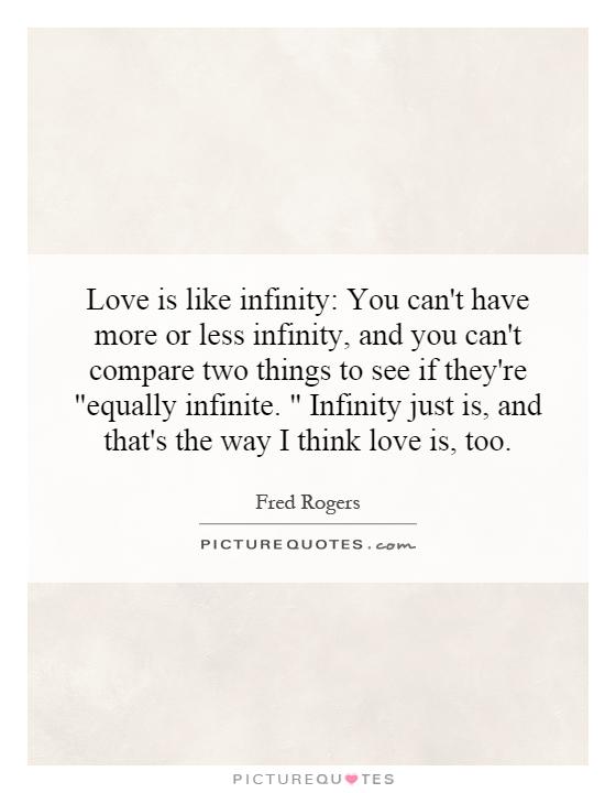 Love is like infinity: You can't have more or less infinity, and you can't compare two things to see if they're 