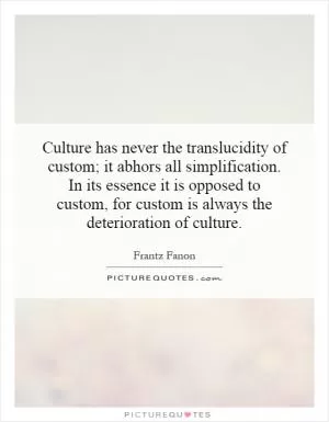Culture has never the translucidity of custom; it abhors all simplification. In its essence it is opposed to custom, for custom is always the deterioration of culture Picture Quote #1