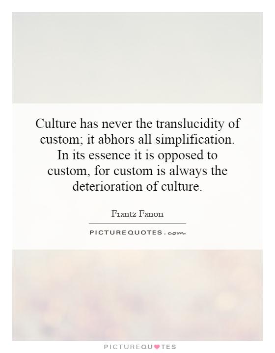 Culture has never the translucidity of custom; it abhors all simplification. In its essence it is opposed to custom, for custom is always the deterioration of culture Picture Quote #1