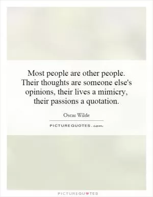 Most people are other people. Their thoughts are someone else's opinions, their lives a mimicry, their passions a quotation Picture Quote #1