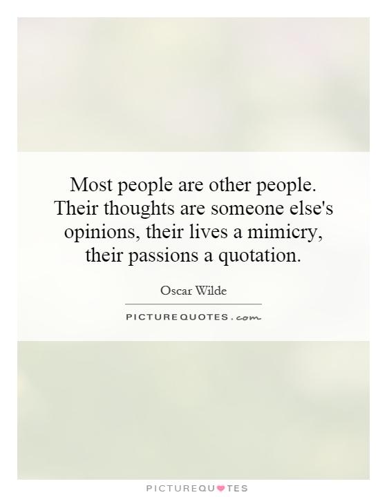 Most people are other people. Their thoughts are someone else's opinions, their lives a mimicry, their passions a quotation Picture Quote #1