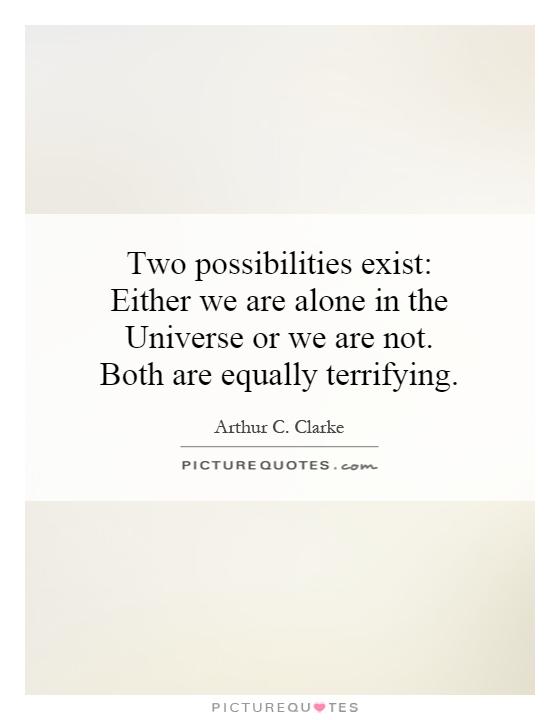 Two possibilities exist: Either we are alone in the Universe or we are not. Both are equally terrifying Picture Quote #1