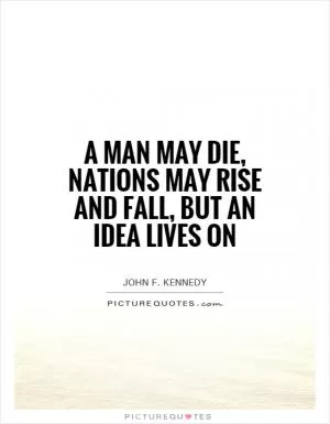 A man may die, nations may rise and fall, but an idea lives on Picture Quote #1