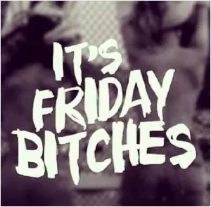 It's Friday bitches Picture Quote #1