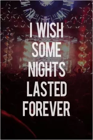 I wish some nights lasted forever Picture Quote #1
