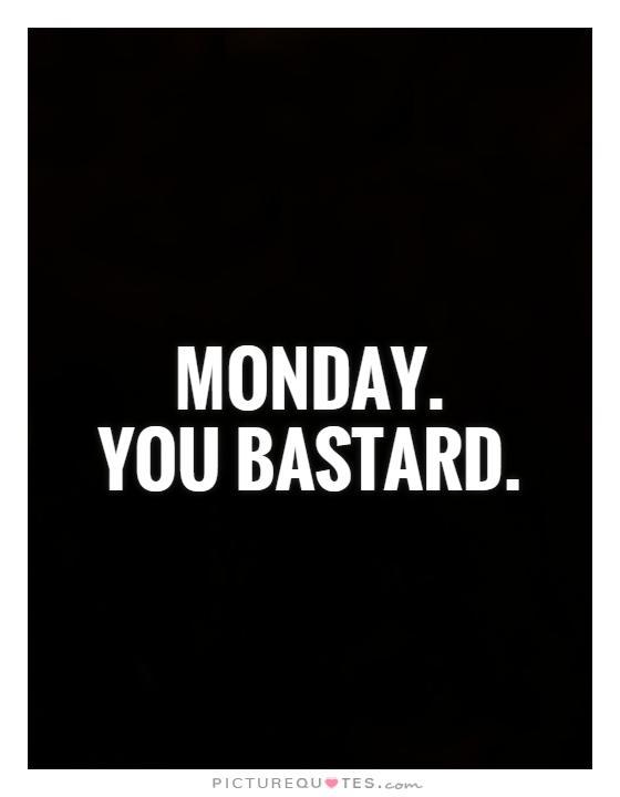 Monday. You Bastard Picture Quote #1
