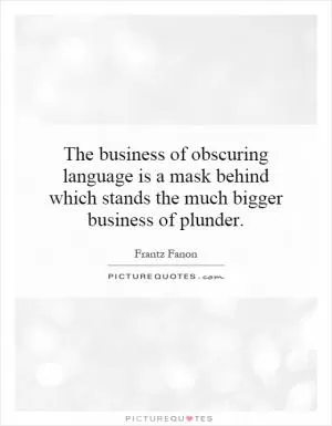 The business of obscuring language is a mask behind which stands the much bigger business of plunder Picture Quote #1