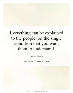 Everything can be explained to the people, on the single condition that you want them to understand Picture Quote #1