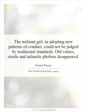 The militant girl, in adopting new patterns of conduct, could not be judged by traditional standards. Old values, sterile and infantile phobias disappeared Picture Quote #1